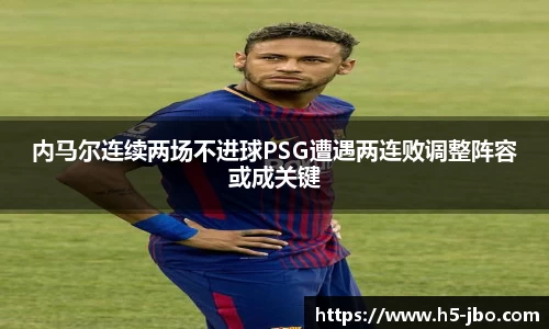 内马尔连续两场不进球PSG遭遇两连败调整阵容或成关键