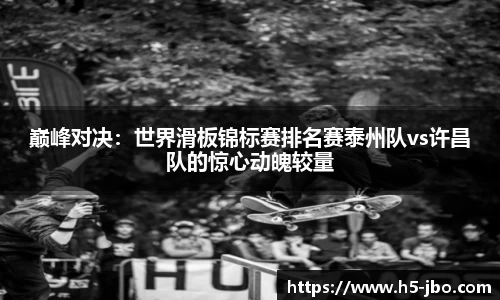 巅峰对决：世界滑板锦标赛排名赛泰州队vs许昌队的惊心动魄较量