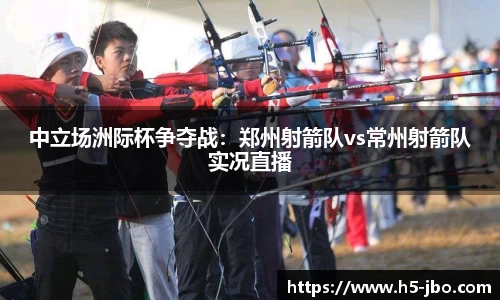 中立场洲际杯争夺战：郑州射箭队vs常州射箭队实况直播